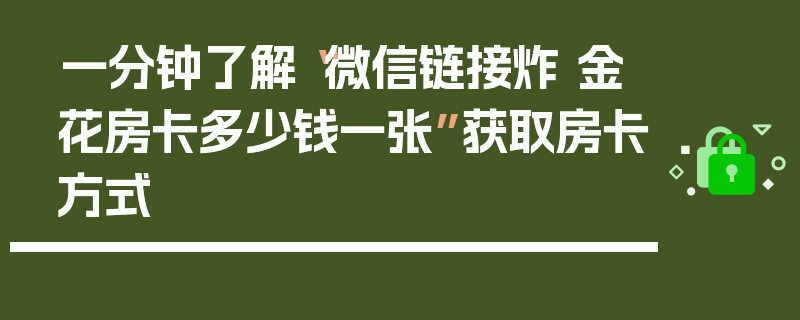 一分钟了解“微信链接炸 金花房卡多少钱一张”获取房卡方式