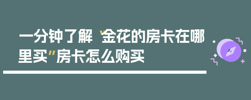 一分钟了解“金花的房卡在哪里买”房卡怎么购买