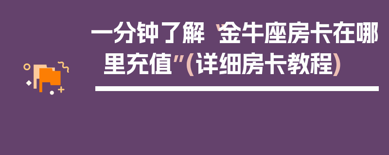 一分钟了解“金牛座房卡在哪里充值”(详细房卡教程)