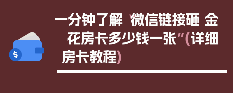 一分钟了解“微信链接砸 金 花房卡多少钱一张”(详细房卡教程)