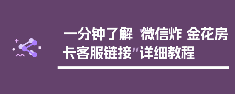 一分钟了解“微信炸·金花房卡客服链接”详细教程