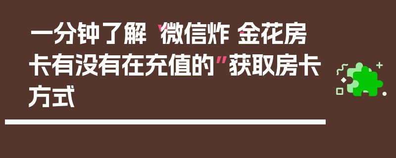 一分钟了解“微信炸·金花房卡有没有在充值的”获取房卡方式