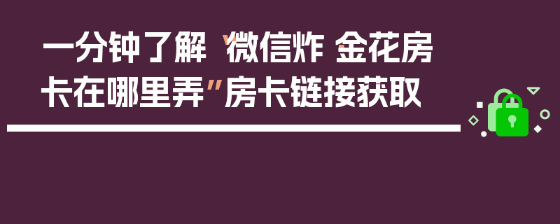 一分钟了解“微信炸·金花房卡在哪里弄”房卡链接获取