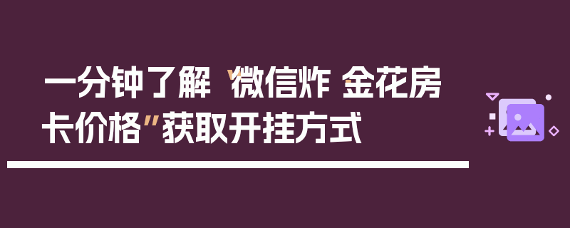 一分钟了解“微信炸·金花房卡价格”获取开挂方式