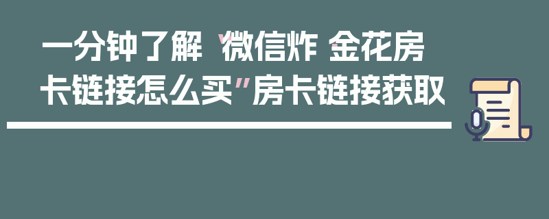 一分钟了解“微信炸·金花房卡链接怎么买”房卡链接获取