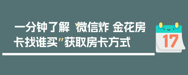 一分钟了解“微信炸·金花房卡找谁买”获取房卡方式