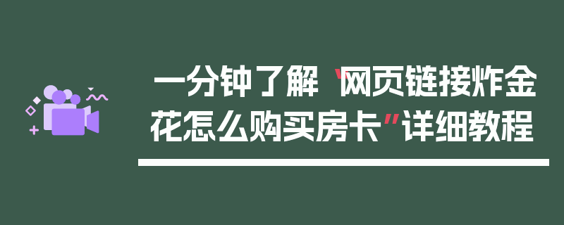 一分钟了解“网页链接炸金花怎么购买房卡”详细教程