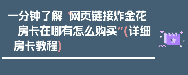 一分钟了解“网页链接炸金花 房卡在哪有怎么购买”(详细房卡教程)