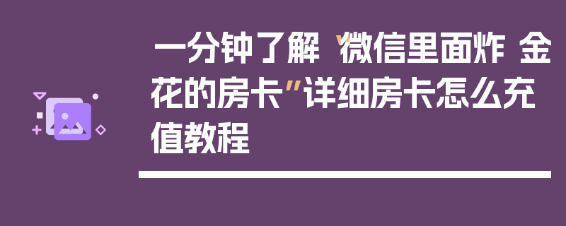 一分钟了解“微信里面炸 金花的房卡”详细房卡怎么充值教程