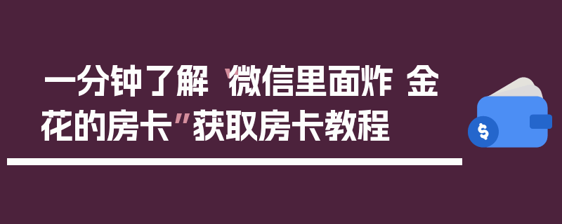 一分钟了解“微信里面炸 金花的房卡”获取房卡教程