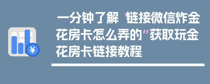 一分钟了解“链接微信炸金花房卡怎么弄的”获取玩金花房卡链接教程