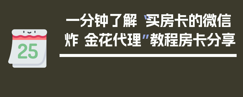 一分钟了解“买房卡的微信炸 金花代理”教程房卡分享