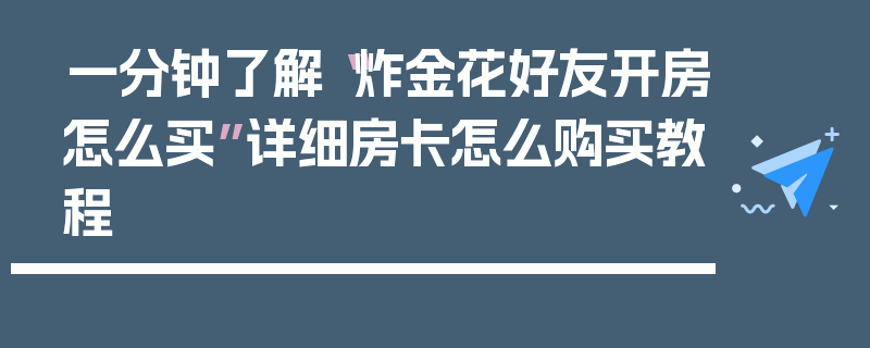 一分钟了解“炸金花好友开房怎么买”详细房卡怎么购买教程