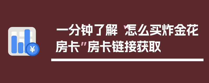 一分钟了解“怎么买炸金花房卡”房卡链接获取