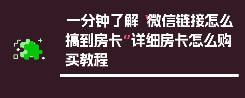 一分钟了解“微信链接怎么搞到房卡”详细房卡怎么购买教程