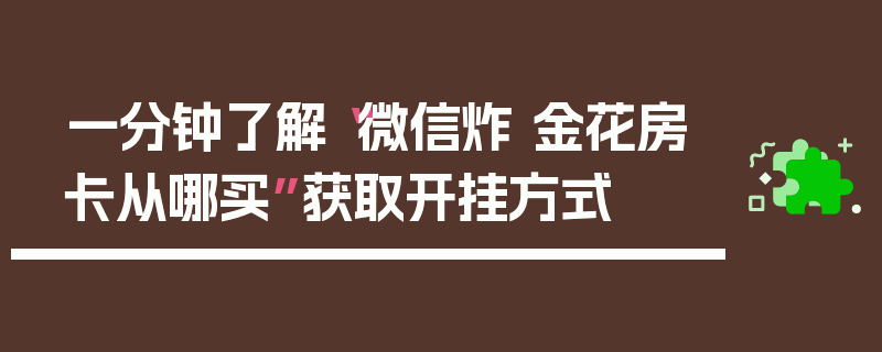 一分钟了解“微信炸 金花房卡从哪买”获取开挂方式