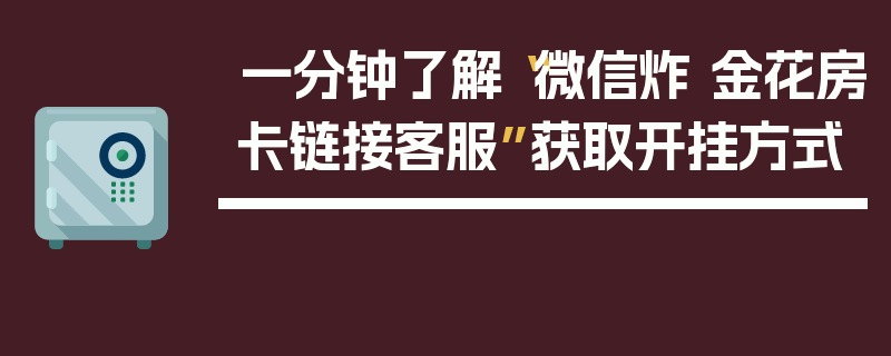 一分钟了解“微信炸 金花房卡链接客服”获取开挂方式