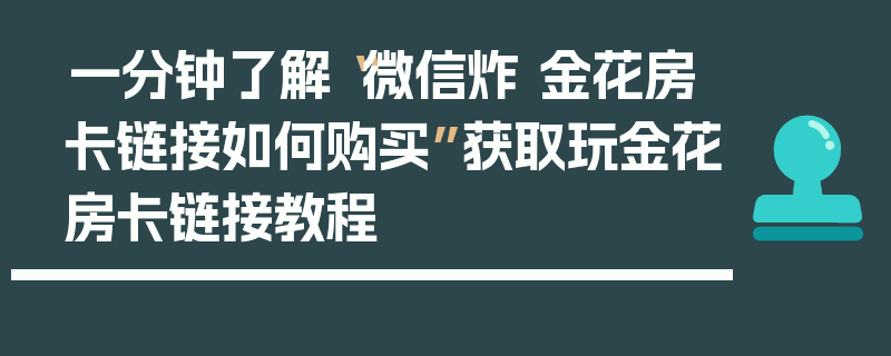 一分钟了解“微信炸 金花房卡链接如何购买”获取玩金花房卡链接教程