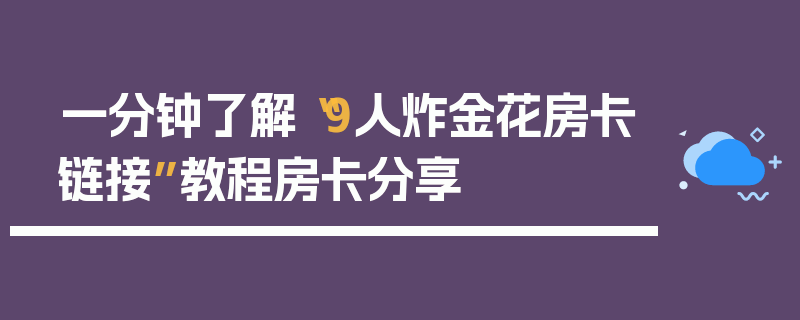 一分钟了解“9人炸金花房卡链接”教程房卡分享