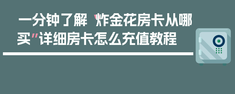 一分钟了解“炸金花房卡从哪买”详细房卡怎么充值教程