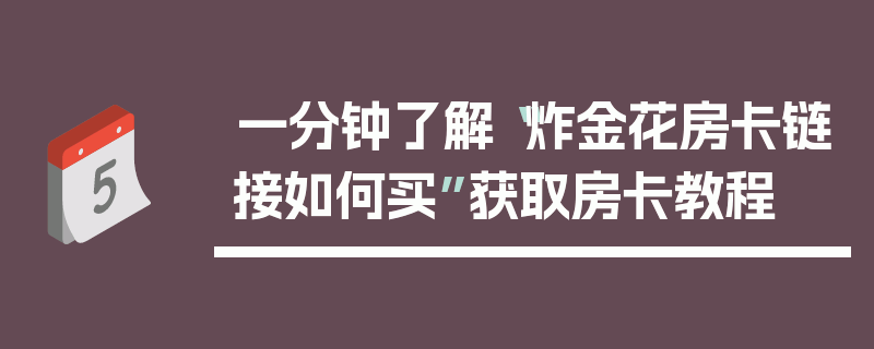 一分钟了解“炸金花房卡链接如何买”获取房卡教程