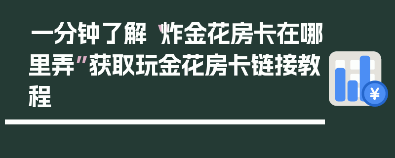 一分钟了解“炸金花房卡在哪里弄”获取玩金花房卡链接教程