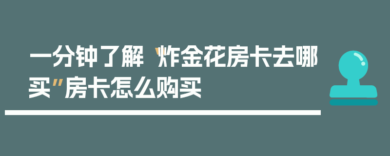 一分钟了解“炸金花房卡去哪买”房卡怎么购买