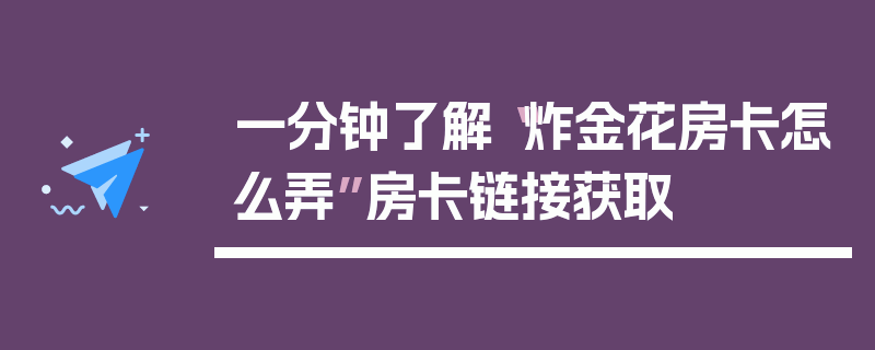 一分钟了解“炸金花房卡怎么弄”房卡链接获取
