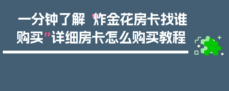 一分钟了解“炸金花房卡找谁购买”详细房卡怎么购买教程