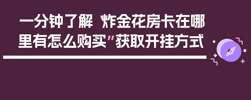 一分钟了解“炸金花房卡在哪里有怎么购买”获取开挂方式