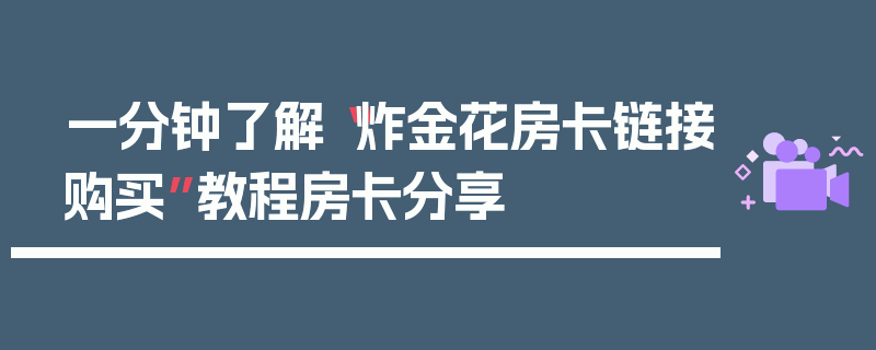 一分钟了解“炸金花房卡链接购买”教程房卡分享