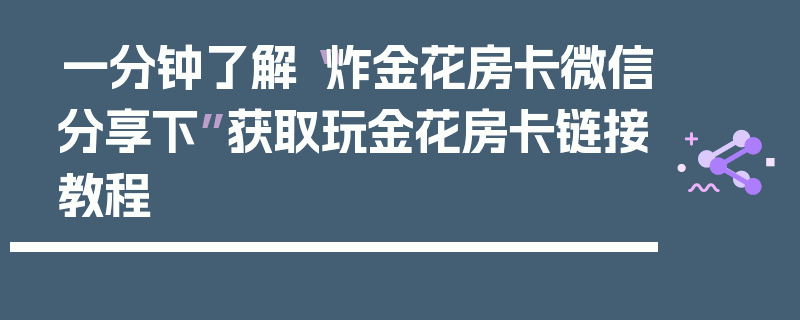 一分钟了解“炸金花房卡微信分享下”获取玩金花房卡链接教程