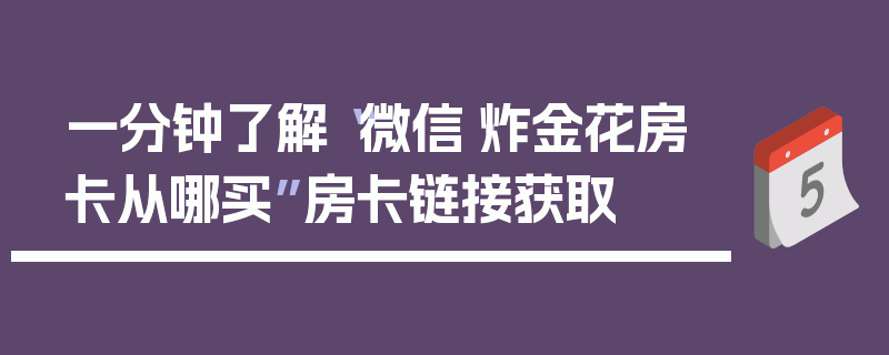 一分钟了解“微信·炸金花房卡从哪买”房卡链接获取