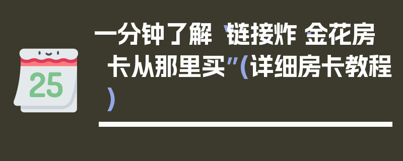 一分钟了解“链接炸·金花房卡从那里买”(详细房卡教程)