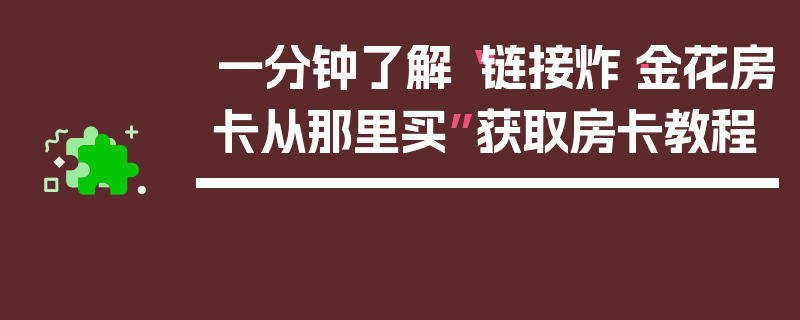 一分钟了解“链接炸·金花房卡从那里买”获取房卡教程