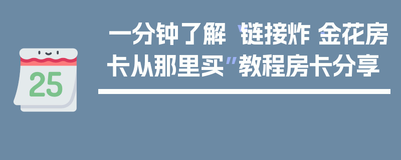 一分钟了解“链接炸·金花房卡从那里买”教程房卡分享