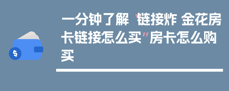 一分钟了解“链接炸·金花房卡链接怎么买”房卡怎么购买