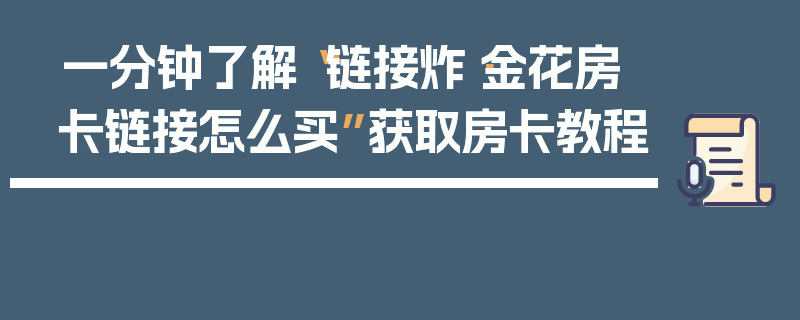 一分钟了解“链接炸·金花房卡链接怎么买”获取房卡教程
