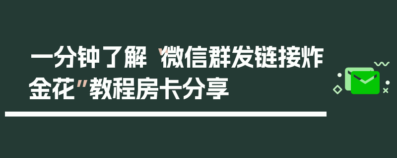 一分钟了解“微信群发链接炸金花”教程房卡分享