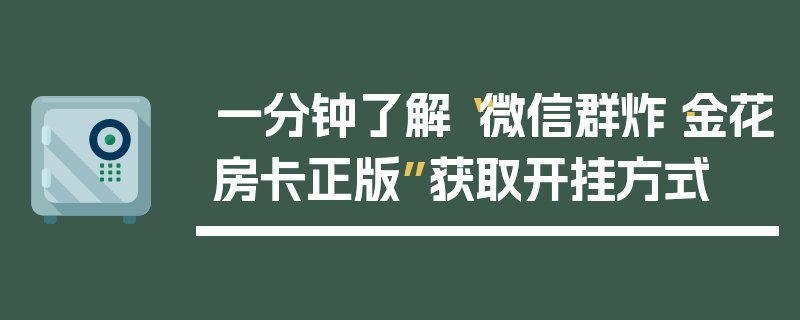 一分钟了解“微信群炸·金花房卡正版”获取开挂方式