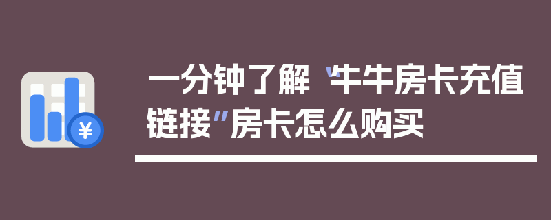 一分钟了解“牛牛房卡充值链接”房卡怎么购买