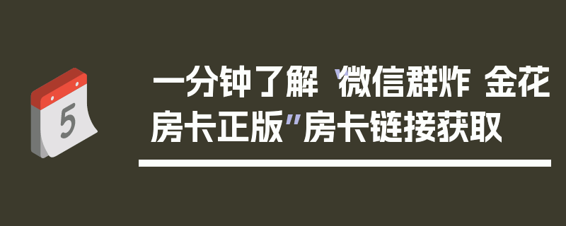 一分钟了解“微信群炸 金花房卡正版”房卡链接获取