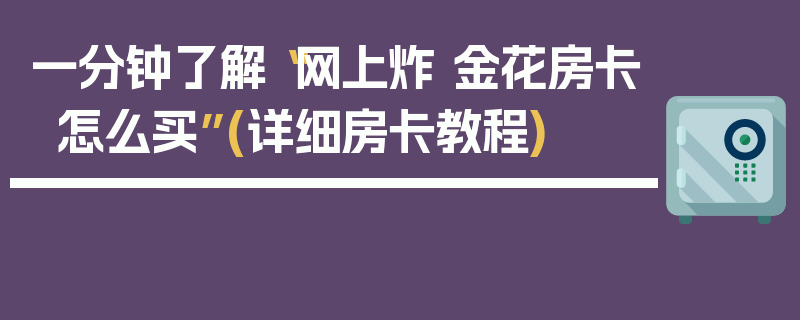 一分钟了解“网上炸 金花房卡怎么买”(详细房卡教程)