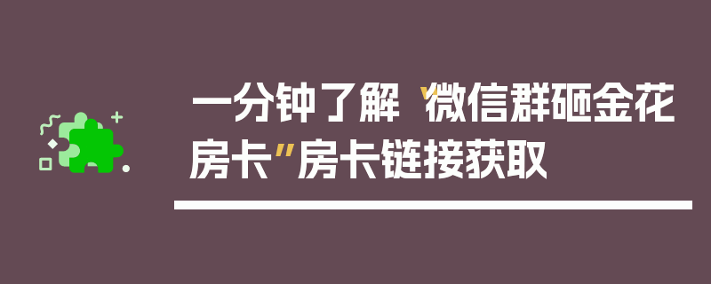 一分钟了解“微信群砸金花房卡”房卡链接获取