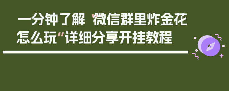 一分钟了解“微信群里炸金花怎么玩”详细分享开挂教程