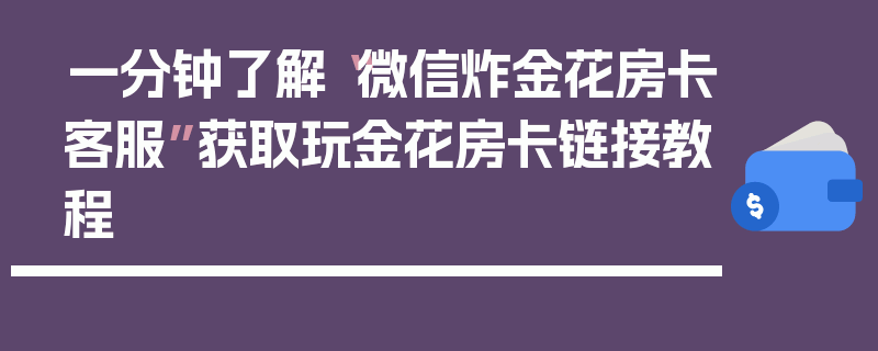 一分钟了解“微信炸金花房卡客服”获取玩金花房卡链接教程