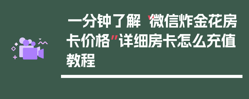 一分钟了解“微信炸金花房卡价格”详细房卡怎么充值教程