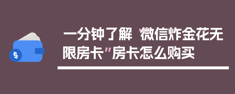 一分钟了解“微信炸金花无限房卡”房卡怎么购买