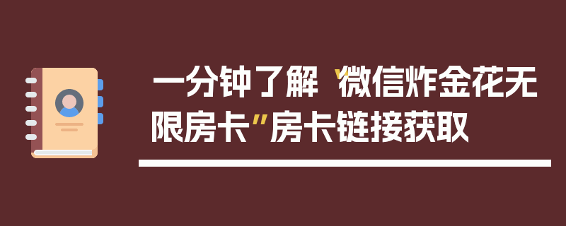 一分钟了解“微信炸金花无限房卡”房卡链接获取