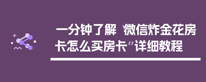一分钟了解“微信炸金花房卡怎么买房卡”详细教程